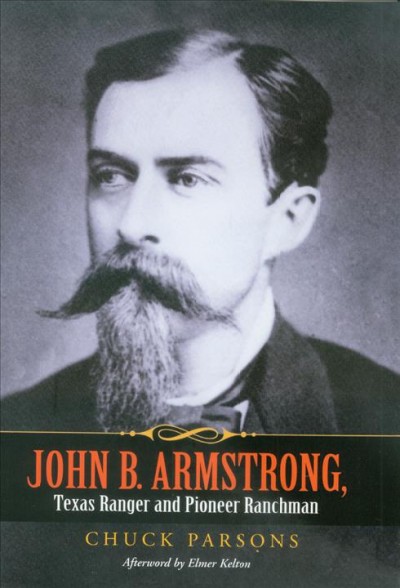 John B. Armstrong [electronic resource] : Texas Ranger and pioneer ranchman / Chuck Parsons ; foreword by Tobin Armstrong ; afterword by Elmer Kelton.