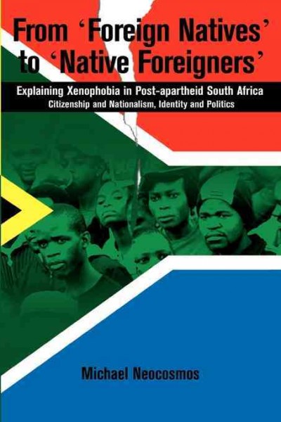 From 'foreign natives' to 'native foreigners' [electronic resource] : explaining xenophobia in post-apartheid South Africa : citizenship and nationalism, identity and politics / Michael Neocosmos.