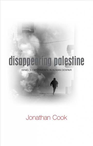 Disappearing Palestine [electronic resource] : Israel's experiments in human despair / Jonathan Cook.