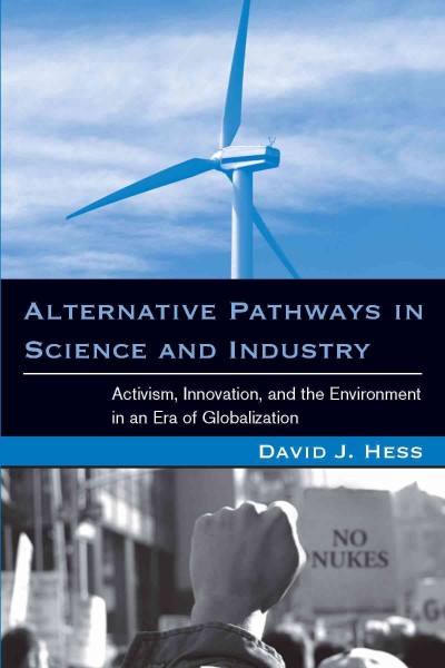 Alternative pathways in science and industry [electronic resource] : activism, innovation, and the environment in an era of globalization / David J. Hess.