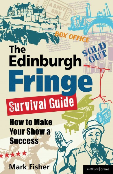 The Edinburgh fringe survival guide : how to make your show a success / Mark Fisher ; with a foreword by Mark Ravenhill.