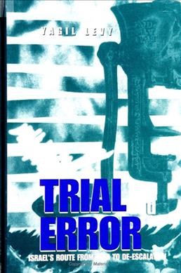 Trial and error [electronic resource] : Israel's route from war to de-escalation / Yagil Levy.