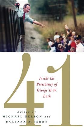41 : inside the presidency of George H.W. Bush / edited by Michael Nelson and Barbara A. Perry.