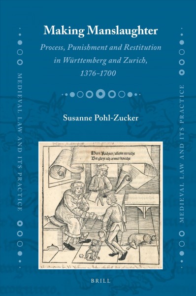 Making manslaughter : process, punishment, and restitution in Wurttemberg and Zurich, 1376-1700 / by Susanne Pohl-Zucker.