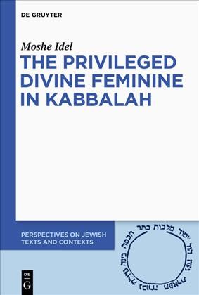 The privileged divine feminine in kabalah / Moshe Idel.