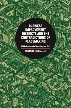 Business improvement districts and the contradictions of placemaking : BID urbanism in Washington, D.C / Susanna F. Schaller.