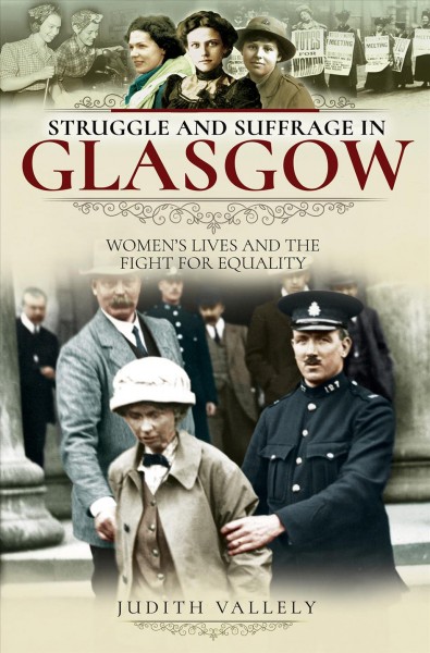 Struggle and suffrage in Glasgow : women's lives and the fight for equality / by Judith Vallely
