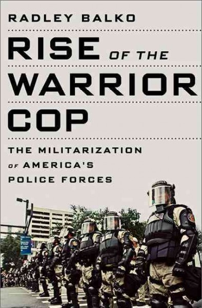 Rise of the warrior cop : the militarization of America's police forces / Radley Balko.
