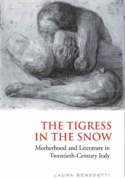 The tigress in the snow [electronic resource] : motherhood and literature in twentieth-century Italy / Laura Benedetti.