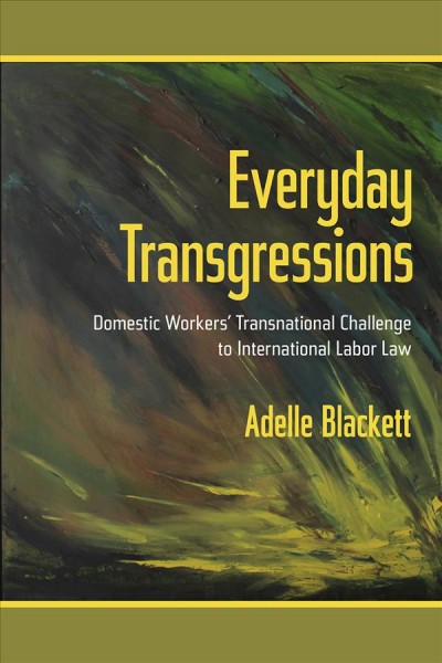 Everyday transgressions : domestic workers' transnational challenge to international labor law / Adelle Blackett.