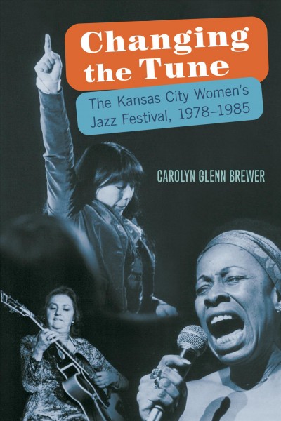 Changing the tune : the Kansas City Women's Jazz Festival, 1978-1985 / Carolyn Glenn Brewer.