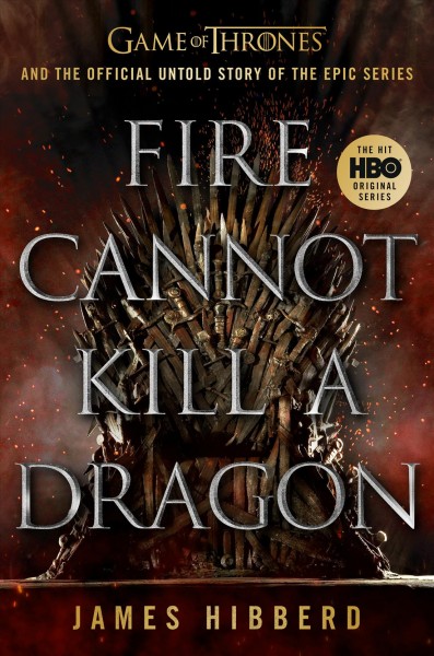 Fire cannot kill a dragon : Game of Thrones and the official untold story of an epic series / James Hibberd.