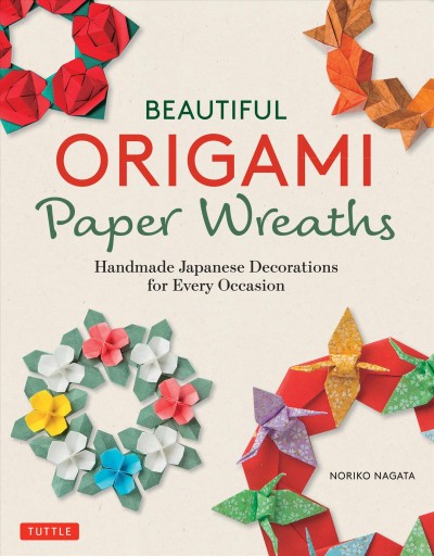 Beautiful origami paper wreaths : handmade Japanese decorations for every occasion / Noriko Nagata ; translated from Japanese by HL Language Services.