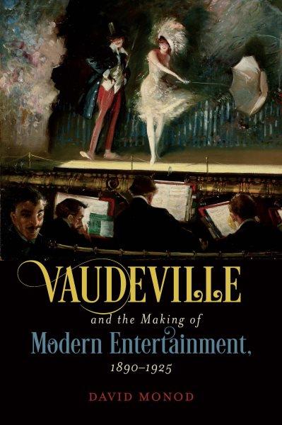 Vaudeville and the Making of Modern Entertainment, 1890-1925 David Monod.