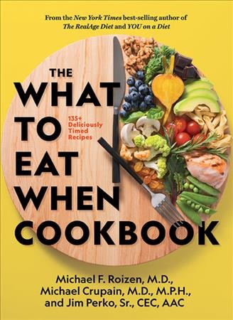 The what to eat when cookbook : 135+ deliciously timed recipes / Michael F. Roizen, M.D., Michael Crupain, M.D., M.P.H., Jim Perko, CEC, AAC ; with Ted Spiker.