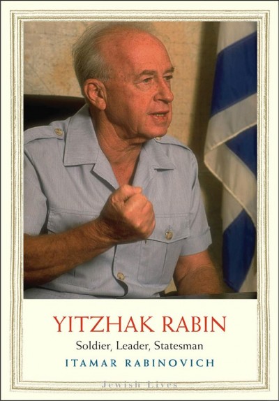 Yitzhak Rabin : soldier, leader, statesman / Itamar Rabinovich.