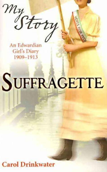 Suffragette ; an Edwardian girl's diary 1909-1913 / Carol Drinkwater.