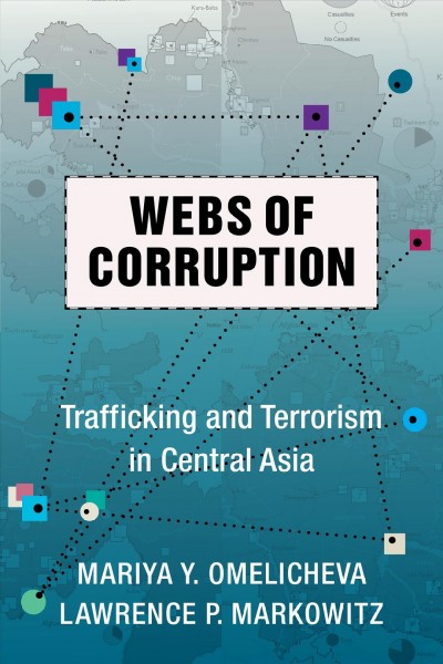 Webs of corruption : trafficking and terrorism in Central Asia / Mariya Y. Omelicheva and Lawrence P. Markowitz.