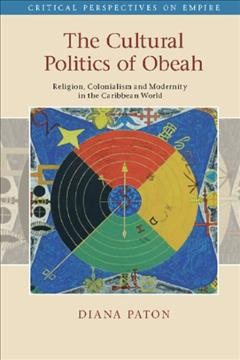 The cultural politics of Obeah : religion, colonialism and modernity in the Caribbean world / Diana Paton, Newcastle University.