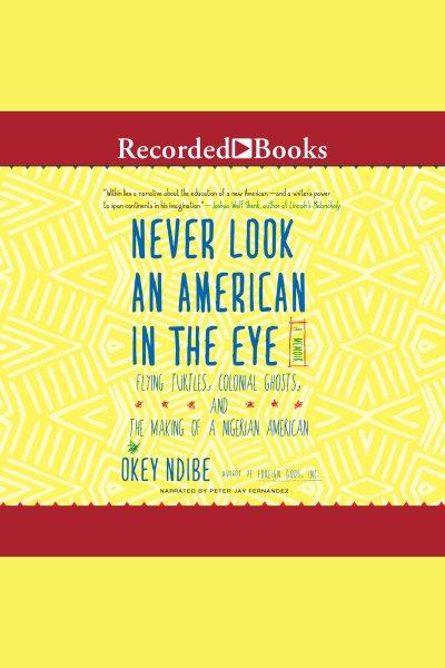 Never look an american in the eye [electronic resource] : A memoir of flying turtles, colonial ghosts, and the making of a nigerian american. Ndibe Okey.