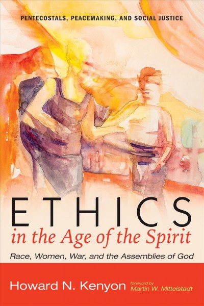 Ethics in the age of the Spirit : race, women, war, and the Assemblies of God / Howard N. Kenyon ; foreword by Martin W. Mittelstadt.
