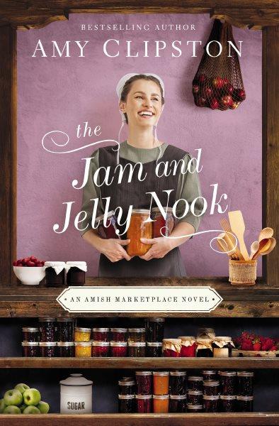 The Jam and Jelly Nook : an Amish marketplace novel / Amy Clipston.