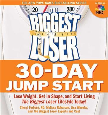 The Biggest loser 30-day jump start : lose weight, get in shape, and start living the Biggest loser lifestyle today! / Cheryl Forberg, Melissa Roberson, Lisa Wheeler ; and the Biggest loser experts and cast.