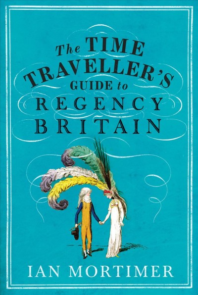The time traveller's guide to regency Britain : a handbook for visitors to the years 1789-1830 / Ian Mortimer.