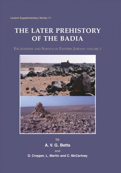 The later prehistory of the Badia : Excavations and surveys in Eastern Jordan / A.V.G. Betts and D. Cropper, L. Martin and C. McCartney ; with contributions by L. Cooke, A. Garrard, W. and F. Lancaster, F. Matsaert, H. Pessin, D. Reese and G. Willcox.