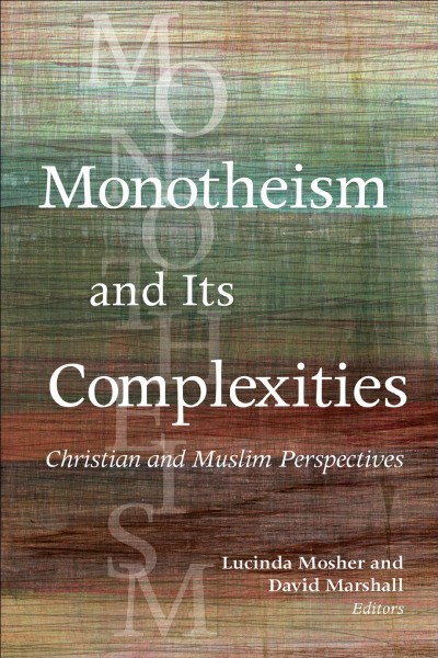 Monotheism and its complexities : Christian and Muslim perspectives : a record of the Fifteenth Building Bridges Seminar hosted by Georgetown University, Washington, DC, and Warrenton, VA, May 6/10, 2016 / Lucinda Mosher and David Marshall, editors.