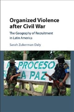 Organized violence after civil war : the geography of recruitment in Latin America / Sarah Zukerman Daly.
