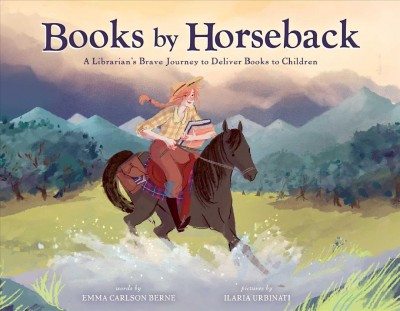 Books by horseback : a librarian's brave journey to deliver books to children / words by Emma Carlson Berne ; pictures by Ilaria Urbinati. 