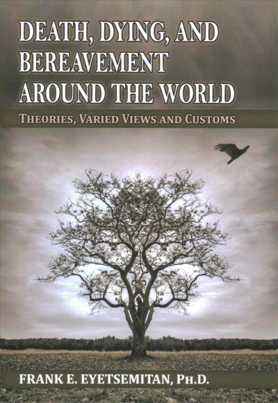 Death, dying, and bereavement around the world : theories, varied views and customs / by Frank E. Eyetsemitan, Ph.D, Professor of Psychology, Roger Williams University.