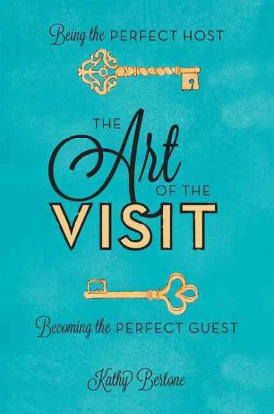 The art of the visit : being the perfect host, becoming the perfect guest / by Kathy Bertone.
