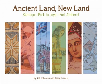 Ancient land, new land : Skmaqn--Port-la-Joye--Fort Amherst National Historic Site of Canada / by A.J.B. Johnston and Jesse Francis.