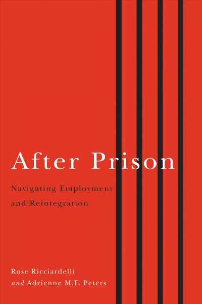 After prison : navigating employment and reintegration / Rose Ricciardelli and Adrienne M.F. Peters, editors.