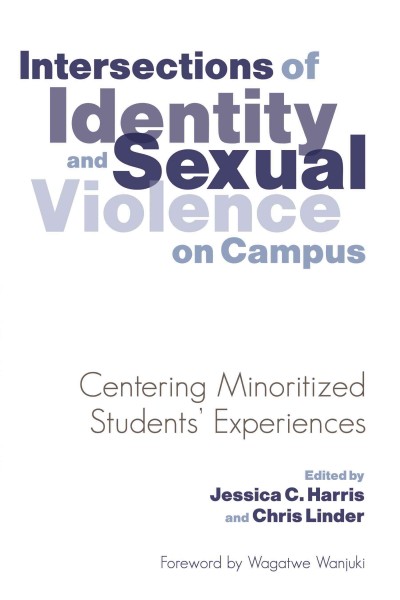 Intersections of identity and sexual violence on campus : centering minoritized students' experiences / edited by Jessica C. Harris and Chris Linder ; foreword by Wagatwe Wanjuki.