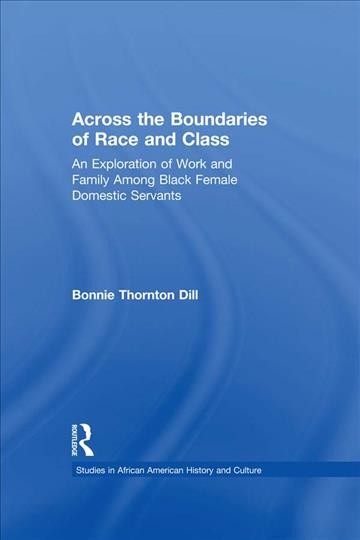 Across the boundaries of race and class : an exploration of work and family among Black female domestic servants / Bonnie Thornton Dill.