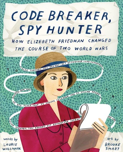Code breaker, spy hunter : how Elizebeth Friedman changed the course of two world wars / by Laurie Wallmark ; illustrated by Brooke Smart.