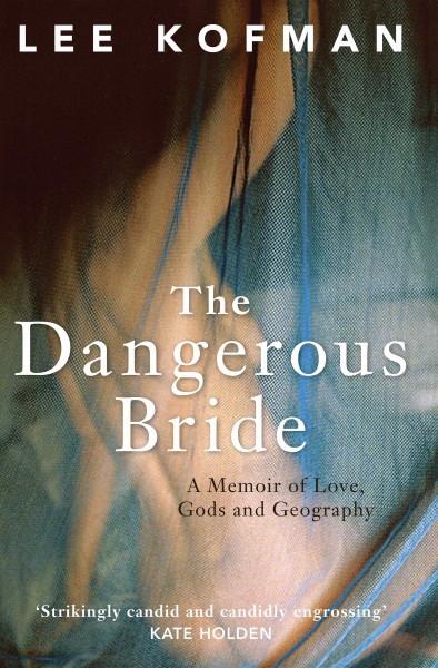 The dangerous bride : a memoir of love, Gods and geography / Lee Kofman.