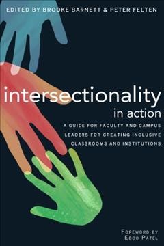 Intersectionality in action : a guide for faculty and campus leaders for creating inclusive classrooms and institutions / edited by Brooke Barnett and Peter Felten ; foreword by Eboo Patel