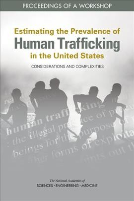 ESTIMATING THE PREVALENCE OF HUMAN TRAFFICKING IN THE UNITED STATES : considerations and complexities : proceedings of a workshop.