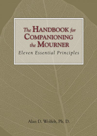 The handbook for companioning the mourner : eleven essentials principles / Alan D. Wolfelt.