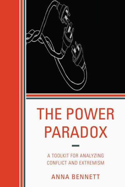 The power paradox : a toolkit for analyzing conflict and extremism / Anna Bennett.