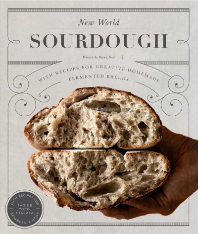 New world sourdough [electronic resource] : artisan techniques for creative homemade fermented breads; with recipes for pan de coco, bagels, beignets and more / Bryan Ford.