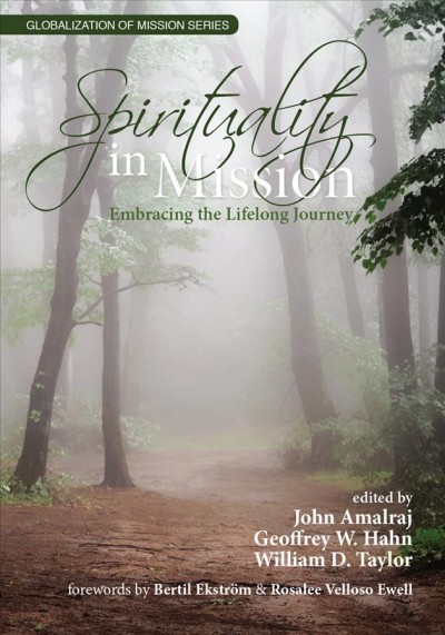 Spirituality in mission : embracing the lifelong journey / edited by John Amalraj, Geoffrey W. Hahn, William D. Taylor ; forwards by Bertil Ekstrom and C. Rosalee Velloso Ewell.