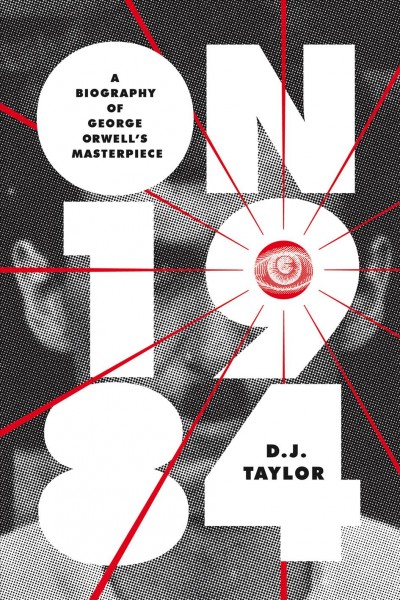 On Nineteen eighty-four : a biography / D.J. Taylor.