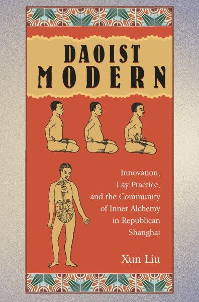 Daoist modern : innovation, lay practice, and the community of inner alchemy in Republican Shanghai / Xun Liu.