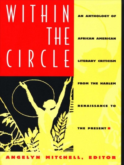 Within the circle : an anthology of African American literary criticism from the Harlem Renaissance to the present / edited by Angelyn Mitchell.