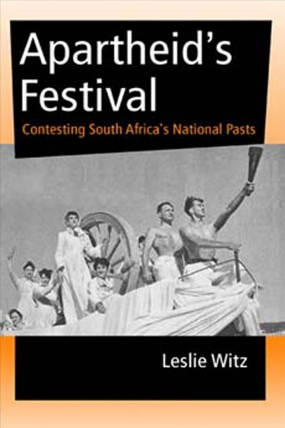 Apartheid's festival : contesting South Africa's national pasts / Leslie Witz.